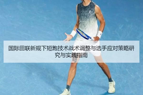 国际田联新规下短跑技术战术调整与选手应对策略研究与实践指南
