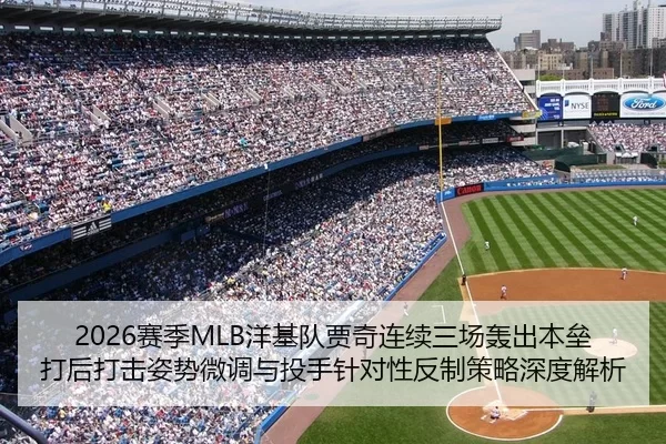 2026赛季MLB洋基队贾奇连续三场轰出本垒打后打击姿势微调与投手针对性反制策略深度解析